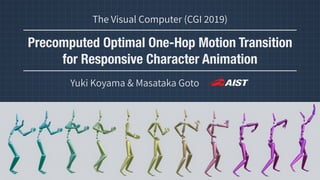 Precomputed Optimal One-Hop Motion Transition
for Responsive Character Animation
Yuki Koyama & Masataka Goto
The Visual Computer (CGI )
 