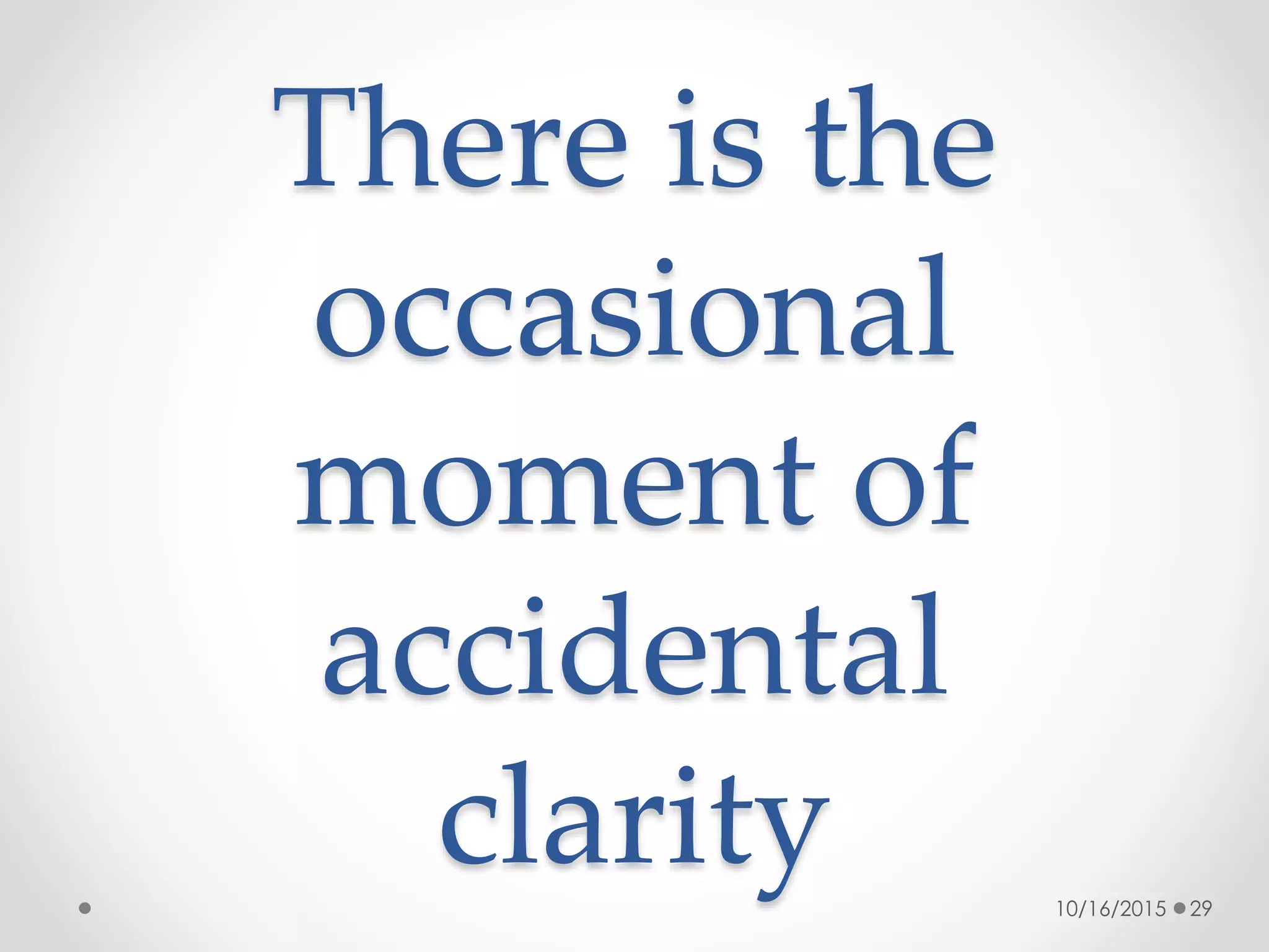 There is the
occasional
moment of
accidental
clarity 10/16/2015 29
 