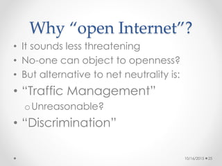 Why “open Internet”?
• It sounds less threatening
• No-one can object to openness?
• But alternative to net neutrality is:...