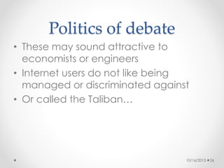 Politics of debate
• These may sound attractive to
economists or engineers
• Internet users do not like being
managed or d...