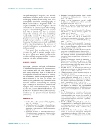 19
Díaz-Rosales JD et al. Sphincter of Oddi type I and II dysfunction
Cirujano General 2023; 45 (1): 14-20 www.medigraphic.com/cirujanogeneral
delayed emptying).20 In public and second-
level medical centers, there is also no access
to imaging studies of the biliary tract, such
as magnetic resonance cholangiography, so
ERCP is still valid as a diagnostic study? The
diagnosis of SOD in most hospitals is based
on the Rome IV criteria or post-ERCP findings
(in post cholecystectomy patients). It is stated
that 10% of patients may have a complete
diagnostic workup, and this percentage
needs to be revised.19 In these cases, how
prudent is treating them even without
complementary studies? In all the cases in
this study, the diagnosis was made post-ERCP
,
and to make this diagnosis, the presence of
choledocholithiasis or an ampullary tumor had
to be excluded.4
This study has weaknesses: it is a
retrospective study in a single hospital center,
the lack of follow-up of patients to observe the
resolution of their symptoms, and the long-term
response rate after sphincterotomy.
CONCLUSIONS
Both type I (stenosis) and type II (dyskinesia)
SOD should be considered as the same entity
that is treated with the same therapy (ERCP
with sphincterotomy). Type III SOD will be
reassigned to a functional entity in its entirety,
the treatment of which will be purely medical.
Ideal medicine is far from our reality, and
international guidelines only sometimes fit the
national scenario. Considering and treating
type I and type II dysfunction with the only
thing we have (sphincterotomy) may be risky,
but it is still justified. Choledocholithiasis and
SOD show that their clinical characteristics
involved do not present relevant statistical
differences.
REFERENCES
1. Bosch A, Peña LR. The sphincter of Oddi. Dig Dis Sci.
2007; 52: 1211-1218.
2. Peñaloza-Ramírez A, Coral-Argoty E, Castro-Ridríguez
M, Álvarez-Gil J, Aponte-Ordóñez P
. Sphincter of Oddi
dysfunction: a case report. Rev Colomb Gastroenterol.
2021; 36: 52-58.
3. Miyatani H, Mashima H, Sekine M, Matsumoto S.
Clinical features and management of painless biliary
type sphincter of Oddi dysfunction. J Int Med Res.
2019; 47: 2940-2950.
4. Boivineau G, Gonzalez JM, Gasmi M, Vitton V, Barthet
M. Sphincter of Oddi dysfunction. J Visceral Surg.
2022; 159: S16-S21.
5. Afghani E, Lo SK, Covington PS, Cash BD, Pandol
SJ. Sphincter of Oddi function and risk factors for
dysfunction. Front Nutr. 2017; 4: 1.
6. Vida-Perez L. Sphincter of Oddi dysfunction and
functional biliary disorders. RAPD online. 2017; 40:
233-242.
7. Castillo CR, Sandoval VE, Gonzalez HMA, Rosique
MJR, Wilson GG. Primary stenosing papillitis. Tab
Health. 2001; 7: 404-407.
8. Padrón AG, Pérez VE, Chávez GMA, Manrique
MA, García RE, Ortíz GR, et al. Endoscopic
cholangiopancreatography at Hospital Juárez de
México: three-year review (1997-1999). Endoscopy.
2000; 11: 161-167.
9. Reyes DA, Arana PG, Hernández CE. Therapeutic
endoscopic retrograde cholangiopancreatography
(ERCP): five-year experience at the Hospital Central
Militar. Endoscopy. 1998; 9: 41-46.
10. Ortíz-Ruvalcaba OI, Aguirre-Piria A, Díaz-Rosales JD,
Mena-Arias G, Morales-Polanco S, Guerrero-Pérez L.
Analysis of concordance between clinical diagnosis
and post-CPRE diagnosis in women with suspected
obstructive biliary tract pathology. Endoscopy. 2019;
31: 142-147.
11. Miyatani H, Mashima H, Sekine M, Matsumoto S.
Clinical course of biliary-type sphincter of Oddi
dysfunction: endoscopic sphincterotomy and
functional dyspepsia as affecting factors. Ther Adv
Gastroent Endosc. 2019; 12: 1-10.
12. Baig KR, Wilcox CM. Translational and clinical
perspectives on sphincter of Oddi dysfunction. Clin
Exp Gastroenterol. 2016; 9: 191-195.
13. Clark CJ. An update of biliary dyskinesia. Surg Clin N
Am. 2019; 99: 203-214.
14. Lariño NJ, Iglesias GJ, Domínguez MJE. Recurrent and
chronic pancreatitis. Medicine. 2012; 11: 465-472.
15. Wilcox CM. Sphincter of Oddi dysfunction type III:
new studies suggest new approaches are needed.
World J Gastroenterol. 2015; 21: 5755-5761.
16. García-Cano LJ, Viñuelas CM, Murillo MC, Muñiz
MM, del Moral M, Valiente GL, et al. ERCP treatment
of postcholecystectomy sphincter of Oddi dysfunction
without prior manometry. Endoscopy. 2017; 49: 1129-
1194.
17. Kin T, Katanuma A. Incidence of adverse
event associated with endoscopic retrograde
cholangiography in the current era: pursuit of a
lower incidence of post endoscopic retrograde
cholangiopancreatography pancreatitis. Dig Endosc.
2022; 34: 1205-1206.
18. Ren LK, Cai ZY, Ran X, Yang NH, Li XZ, Liu H, et al.
Evaluating the efficacy of endoscopic sphincterotomy
on biliary-type sphincter of Oddi dysfunction: a
retrospective clinical trial. World J Clin Cases. 2021;
9: 9835-9846.
19. Hollenbach M, Hoffmeister A. Adverse
events in endoscopic retrograde retrograde
cholangiopancreaticography (ERCP): focus on post-
ERCP-pancreatitis. United European Gastroenterol J.
2022; 10: 10-11.
 
