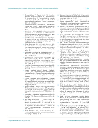 159
Portillo-Rodríguez DA et al. Normal biliary tract in patients with suspected choledocholithiasis
Cirujano General 2024; 46 (3): 153-160 www.medigraphic.com/cirujanogeneral
14. Tepepa-López FJ, García-Marín AR, Amador-
Miranda B, Becerra-Blancas FJ, Lagunas-Quiroz
E, Vargas-de-León C. Experiencia en el manejo
endoscópico de la coledocolitiasis de la Unidad
Médico-Quirúrgica Juárez Centro. Endoscopia.
2019; 31: 280-285.
15. Enriquez-Sanchez LB, Garcia-Salas JD, Carrillo-Gorena
J. Colecistitis crónica y aguda, revisión y situación
actual en nuestro entorno. Cir Gen. 2018; 40: 175-
178.
16. Contreras S, Domínguez LC, Valdivieso E. Luces
y sombras en la predicción de coledocolitiasis:
oportunidades para la investigación futura. Rev
Colomb Gastroenterol. 2021; 36: 494-500.
17. Díaz-Rosales JD, Enríquez-Domínguez L, Díaz-Torres
B. Factores de riesgo para hígado graso no-alcohólico
en pacientes con colelitiasis sintomática. Arch Med
(Manizales). 2016; 16: 98-108.
18. D i a z - R o s a l e s J D, A l c o c e r - M o r e n o J A .
Colecistectomía laparoscópica en mujeres adultas
con colelitiasis sintomática vs colecistitis litiásica
aguda grado I. Arch Med (Manizales). 2018; 18:
114-120.
19. Talavera JO, Rivas-Ruiz R. Investigación clínica VI.
Relevancia clínica. Rev Med Inst Mex Seguro Soc.
2011; 49: 631-635.
20. Chávez-Piña HJ, Hernández-Mondragón OV,
Blanco-Velasco G, Ramírez-Cisneros DA.
Canulación biliar fallida: experiencia de nueve
años en un hospital de tercer nivel. Endoscopia.
2017; 29: 16-21.
21. Hunt DR. Common bile duct stones in non-dilated bile
ducts? An ultrasound study. Australas Radiol. 1996; 40:
221-222.
22. Pouplin J, Maulat C, Yubero G, Shourick J, Cuellar E,
Culetto A, et al. Long-term expectant management of
common bile duct stones in non-dilated common bile
duct: retrospective cohort study. BJS Open. 2023; 7:
zrad096.
23. Collins C, Maguire D, Ireland A, Fitzgerald E, O’Sullivan
GC. A prospective study of common bile duct calculi
in patients undergoing laparoscopic cholecystectomy:
natural history of choledocholithiasis revisited. Ann
Surg. 2004; 239: 28.
24. Rowert-Mariscal J, Daza J, Clericci M, Rojas-Saunero
P
. Comportamiento de los valores del hepatograma
en colecistitis aguda: repercusión sobre el tiempo de
internación y toma de decisiones. SACD. 2020; 1510:
20.
25. Fernandez JL. Alteración en las pruebas de función
hepática. Acta Gastroenterol Latinoam. 2012; 42:
s36-38.
26. Yu r g a k y - S a r m i e n t o J, O t e r o - R e g i n o W,
Gómez-Zuleta M, Yurgaky-Sarmiento J, Otero-
Regino W, Gómez-Zuleta M. Elevación de las
aminotransferasas: una nueva herramienta para
el diagnóstico de coledocolitiasis. Un estudio de
casos y controles. Rev Col Gastroenterol. 2020;
35: 319-328.
27. Melo-Peñaloza MA, Archila-Martínez DC.
Hipertransaminasemia en coledocolitiasis.
Hepatología. 2022; 3: 87-96.
28. Quintanar-Martínez M, Téllez-Ávila FI. Pancreatitis
poscolangiopancreatografía retrógrada endoscópica.
Endoscopia. 2020; 32: 97-107.
29. Guidi M, Jer-Hwang H, Curvale C, Souto G, de
Maria J, Ragone F, et al. Calidad y competencia en
colangiografía endoscópica. Rumbo a lo seguro. Acta
Gastroenterol Latinoam. 2015; 45: 37-41.
30. Mendez J. The diagnostic and therapeutic unity of
endoscopic retrograde cholangiopancreatography
in patients with a diagnosis of choledocholithiasis
and its complications. Rev Med Panama. 1995; 20:
1-8.
31. Rivera-Méndez VM, Almazan-Urbina FE, Rangel-
Cruz ESH, Santiago-Torres M. Complicaciones
postcolangiopancreatografía retrógrada endoscópica
en pacientes tratados por obstrucción de la vía biliar.
Rev Sanid Milit. 2019; 73: 85-89.
32. Pohl J. Normal endoscopic retrograde endoscopic
cholangiopancreatography. VJGIEn. 2013; 1: 507-509.
33. Kim J. Training in endoscopy: endoscopic retrograde
retrograde cholangiopancreatography. Clin Endosc.
2017; 50: 334-339.
34. Alberca-De-Las-Parras F, Egea-Valenzuela
J, Carballo-Álvarez F. Riesgo de sangrado en la
colangiopancreatografía retrógrada endoscópica:
impacto del uso de fármacos antitrombóticos. Rev Esp
Enfer Digest. 2017; 109: 202-210.
35. García-Leiva J. Profilaxis con antibióticos e infección
pos-CPRE: un abordaje secuencial en la mejoría de
calidad en 11 años. Rev Gastroenterol Mex. 2008; 73:
111-112.
36. Mateo-Retuerta J, Chaveli-Díaz C, Goikoetxea-
Urdiain A, Sainz-Villacampa B, Sara-Ongay
MJ, Íñigo-Noain JJ, et al. Perforaciones post
colangiopancreatografía endoscópica retrógrada
(CPRE). Manejo quirúrgico. An Sist Sanit Navar.
2017; 40: 145-151.
37. De Jesús-Flores A, Guerrero-Martínez GA. Impacto
del protocolo propuesto por la American Society
for Gastrointestinal Endoscopy en pacientes de alto
riesgo de coledocolitiasis en el Hospital Regional
ISSSTE Puebla en México. Cir Cir. 2019; 87: 423-
427.
38. Ovalle-Chao C, Guajardo-Nieto DA, Elizondo-Pereo
RA. Rendimiento de los criterios predictivos de la
Sociedad Americana de Endoscopia Gastrointestinal
en el diagnóstico de coledocolitiasis en un hospital
público de segundo nivel del Estado de Nuevo
León, México. Rev Gastroenterol Mex. 2022; 88:
322-332.
39. Hasak S, McHenry S, Busebee B, Fatima S, Sloan I,
Weaver M, et al. Validation of choledocholithiasis
predictors from the “2019 ASGE Guideline for
the role of endoscopy in evaluating and managing
choledocholithiasis”. Surg Endosc. 2022; 36: 4199-
4206.
40. Prochazka-Zarate R, Bravo-Paredes EA, Zegarra-
Chang A, Corzo-Maldonado CD, Delgado-Zapata
B. Caracterización clínico-radiológica y exploración
de asociación entre el éxito terapéutico y edad
en pacientes sometidos a pancreatocolangiografía
retrógrada endoscópica en un hospital de tercer
 