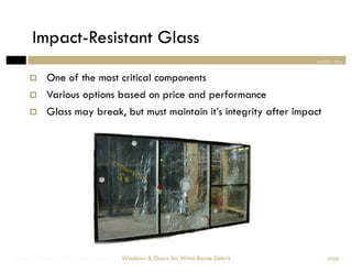 Impact-Resistant Glass
                                                                                section two


            One of the most critical components
            Various options based on price and performance
            Glass may break, but must maintain it’s integrity after impact




Windows & Doors for Wind-Borne Debris   Windows & Doors for Wind-Borne Debris       2008
 