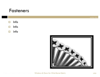 Fasteners
                                                                                section two


            Info
            Info
            info




Windows & Doors for Wind-Borne Debris   Windows & Doors for Wind-Borne Debris       2008
 