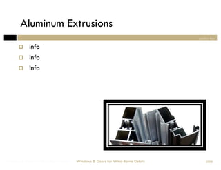 Aluminum Extrusions
                                                                                section two

            Info
            Info
            info




Windows & Doors for Wind-Borne Debris   Windows & Doors for Wind-Borne Debris       2008
 