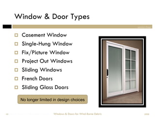 Window & Door Types
                                                                                section three


             Casement Window
             Single-Hung Window
             Fix/Picture Window
             Project Out Windows
             Sliding Windows
             French Doors
             Sliding Glass Doors

             No longer limited in design choices


Windows & Doors for Wind-Borne Debris
 49                                     Windows & Doors for Wind-Borne Debris         2008
 