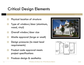 Critical Design Elements
                                                                                   section three


            Physical location of structure
            Type of windows/door (aluminum,
             wood, vinyl)
            Overall window/door size
            Missile approval (large or small)
            Design pressures (to meet local
             requirements)
            Product code approval meets
             project specifications
            Produce design & aesthetics
Designing Doors for Wind-Borne Debris
Windows & for Impact
 55                                     Windows & Doors for Wind-Borne Debris   Section Three
                                                                                         2008
 