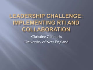 Leadership Challenge: Implementing RTI and collaboration Christine Gialousis University of New England 