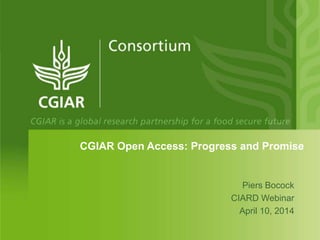 CGIAR Open Access: Progress and Promise
Piers Bocock
CIARD Webinar
April 10, 2014
 