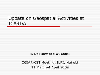 Update on Geospatial Activities at
ICARDA




         E. De Pauw and W. Gö bel


     CGIAR-CSI Meeting, ILRI, Nairobi
         31 March-4 April 2009
 
