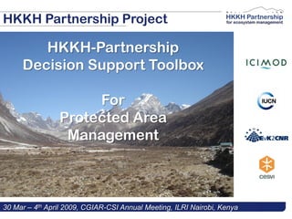 HKKH Partnership Project

        HKKH-Partnership
     Decision Support Toolbox

                     For
                Protected Area
                 Management



30 Mar – 4th April 2009, CGIAR-CSI Annual Meeting, ILRI Nairobi, Kenya
 