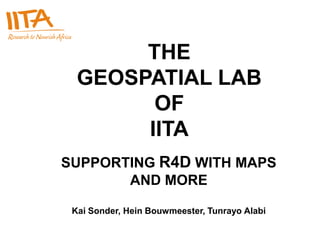 THE
  GEOSPATIAL LAB
        OF
       IITA
SUPPORTING R4D WITH MAPS
       AND MORE

 Kai Sonder, Hein Bouwmeester, Tunrayo Alabi
 