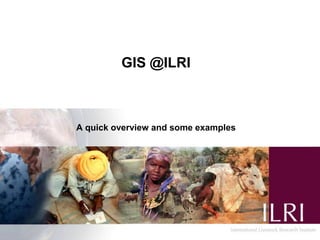 GIS @ILRI



A quick overview and some examples
 
