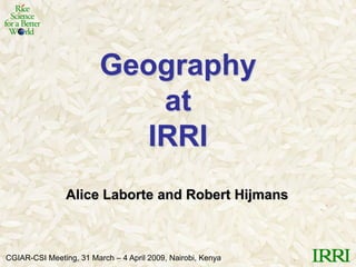 Geography
                            at
                           IRRI
                Alice Laborte and Robert Hijmans



CGIAR-CSI Meeting, 31 March – 4 April 2009, Nairobi, Kenya
 