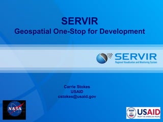 SERVIR
Geospatial One-Stop for Development




              Carrie Stokes
                 USAID
           cstokes@usaid.gov
 