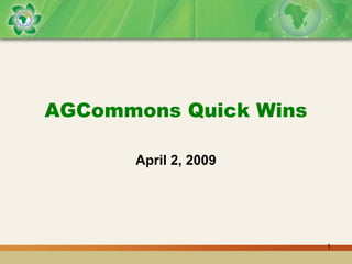 AGCommons Quick Wins

      April 2, 2009




                       1
 
