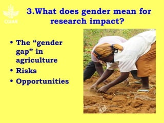 3.What does gender mean for
        research impact?

• The “gender
  gap” in
  agriculture
• Risks
• Opportunities
 