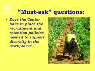 “Must-ask” questions:
• Does the Center
  have in place the
  recruitment and
  retention policies
  needed to support
  diversity in the
  workplace?
 