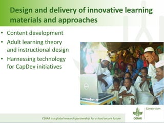 Design and delivery of innovative learning
materials and approaches
• Content development
• Adult learning theory
and instructional design
• Harnessing technology
for CapDev initiatives
 