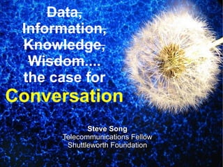Data, Information, Knowledge, Wisdom .... the case for  Conversation . ,[object Object],[object Object],[object Object]