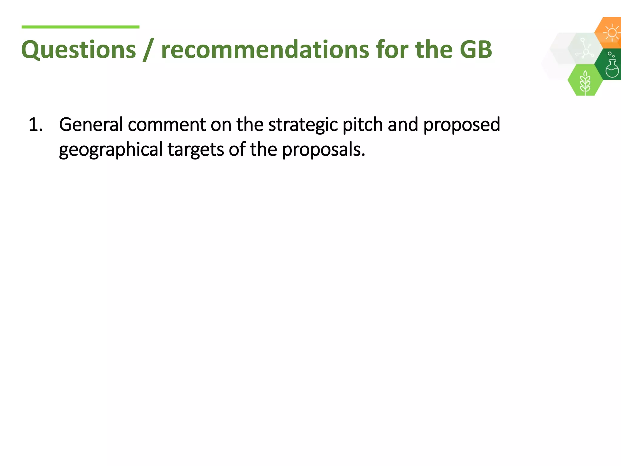 Questions / recommendations for the GB
1. General comment on the strategic pitch and proposed
geographical targets of the proposals.
 