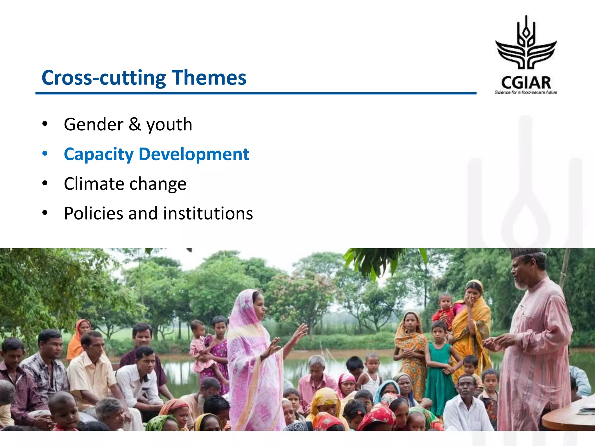 Cross-cutting Themes
• Gender & youth
• Capacity Development
• Climate change
• Policies and institutions
 