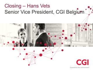 Closing – Hans Vets
Senior Vice President, CGI Belgium

 