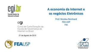 21 de Agosto de 2015
A economia da Internet e
os negócios Eletrônicos
Prof. Nicolau Reinhard
FEA-USP
FIA
 