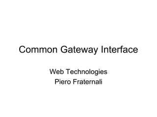 Common Gateway Interface

      Web Technologies
       Piero Fraternali
 