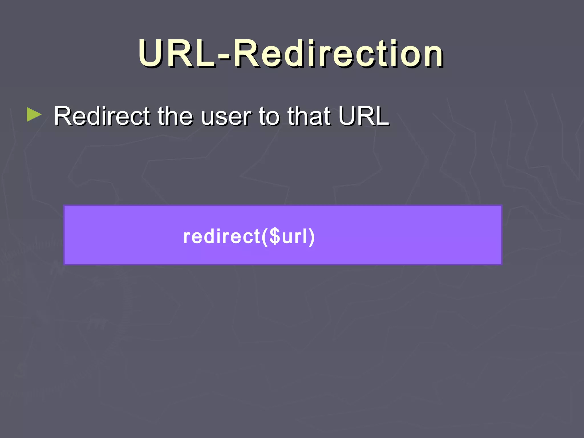 URL-RedirectionURL-Redirection
► Redirect the user to that URLRedirect the user to that URL
redirect($url)
 