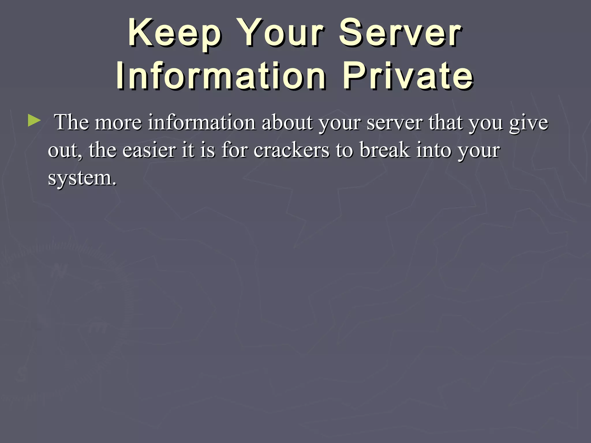 Keep Your ServerKeep Your Server
Information PrivateInformation Private
► The more information about your server that you giveThe more information about your server that you give
out, the easier it is for crackers to break into yourout, the easier it is for crackers to break into your
system.system.
 