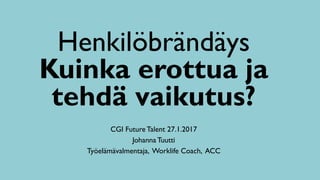 Henkilöbrändäys
Kuinka erottua ja
tehdä vaikutus?
CGI Future Talent 27.1.2017
Johanna Tuutti
Työelämävalmentaja, Worklife Coach, ACC
 