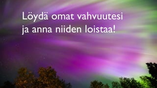Löydä omat vahvuutesi
ja anna niiden loistaa!
 