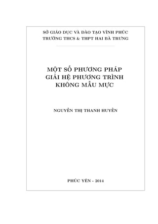 SỞ GIÁO DỤC VÀ ĐÀO TẠO VĨNH PHÚC
TRƯỜNG THCS & THPT HAI BÀ TRƯNG
MỘT SỐ PHƯƠNG PHÁP
GIẢI HỆ PHƯƠNG TRÌNH
KHÔNG MẪU MỰC
NGUYỄN THỊ THANH HUYỀN
PHÚC YÊN - 2014
 