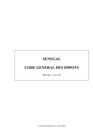 SENEGAL

CODE GENERAL DES IMPOTS
            (Mise à jour : 1er Janvier 2007)




     Code Général des Impôts (MAJ : 1er Janvier 2007)
 