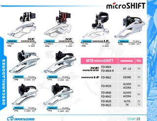 DES0101                            DES0115                         DES0102               DES0103         FD-M50
                  FD-M64                     44D    FD-M64-R                  44D   FD-M62          44D   142g       31.8MM - 44D
                  169g                   31.8MM     169g                  31.8MM    169g        31.8MM




                                                                                        MTB microSHIFT
DESCARRILADORES




                                                                                                           SHIMANO            VEL

                                                                                               FD-M64
                                                                                                                 XT - LX       9V
                                                                                               FD-M64-R

                           DES0104       FD-M40        DES0105       FD-M42
                                                                                               FD-M62            DEORE         9V
                           136g      31.8MM - 42D     137g       31.8MM - 48D

                                                                                                                 ALIVIO
                                                                                               FD-M50                          9V
                                                                                                                 ACERA
                                                                                               FD-M40            ALIVIO
                                                                                                                               8V
                                                                                               FD-M42            ACERA
                                                                                               FD-M20            ALTIS         8V
                                                                                               FD-M22             TX           7V
                           DES0106       FD-M20        DES0107       FD-M22
                           141g      31.8MM - 42D     141g       31.8MM - 48D
 