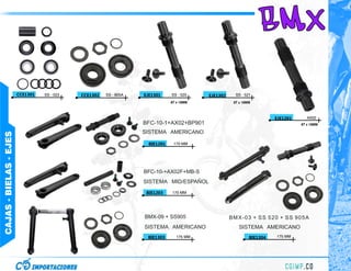 BMX
                        CCE1301   SS - 023   CCE1302   SS - 905A   EJE1301     SS - 520    EJE1302     SS - 521
                                                                               8T x 19MM              8T x 19MM



                                                                                                                        EJE1201      AX02
                                                                                                                                  8T x 19MM

                                                                   SISTEMA AMERICANO
CAJAS - BIELAS - EJES




                                                                     BIE1201    170 MM




                                                                   BFC-10-+AX02F+MB-S
                                                                   SISTEMA MID/ESPAÑOL
                                                                    BIE1203    170 MM




                                                                   BMX-09 + SS905                    BMX-03 + SS 520 + SS 905A
                                                                   SISTEMA AMERICANO                    SISTEMA AMERICANO
                                                                    BIE1303       175 MM                      BIE1304   175 MM
 
