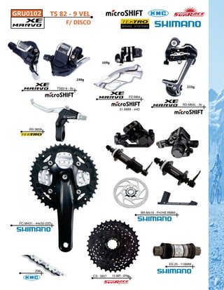 GRU0102            TS 82 - 9 VEL
                             F/ DISCO




                                                 169g




                                     240g

                                                                                                       233g
                       TS82-9 - 9v

                                                                    FD-M64

                                                                                                    RD-M64L - 9v
                                                             31.8MM - 44D




      RS-360A




                                                                             BR-M416 - FH/HB RM65


 FC-M431 - 44x32-22D




                                                                                             ES 25 - 118MM

          Z99
                                            CS - MX7    11-32T - 275g
 