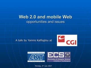 Web 2.0 and mobile Web opportunities and issues A talk by Yannis Kalfoglou at  Monday, 9 th  July 2007  