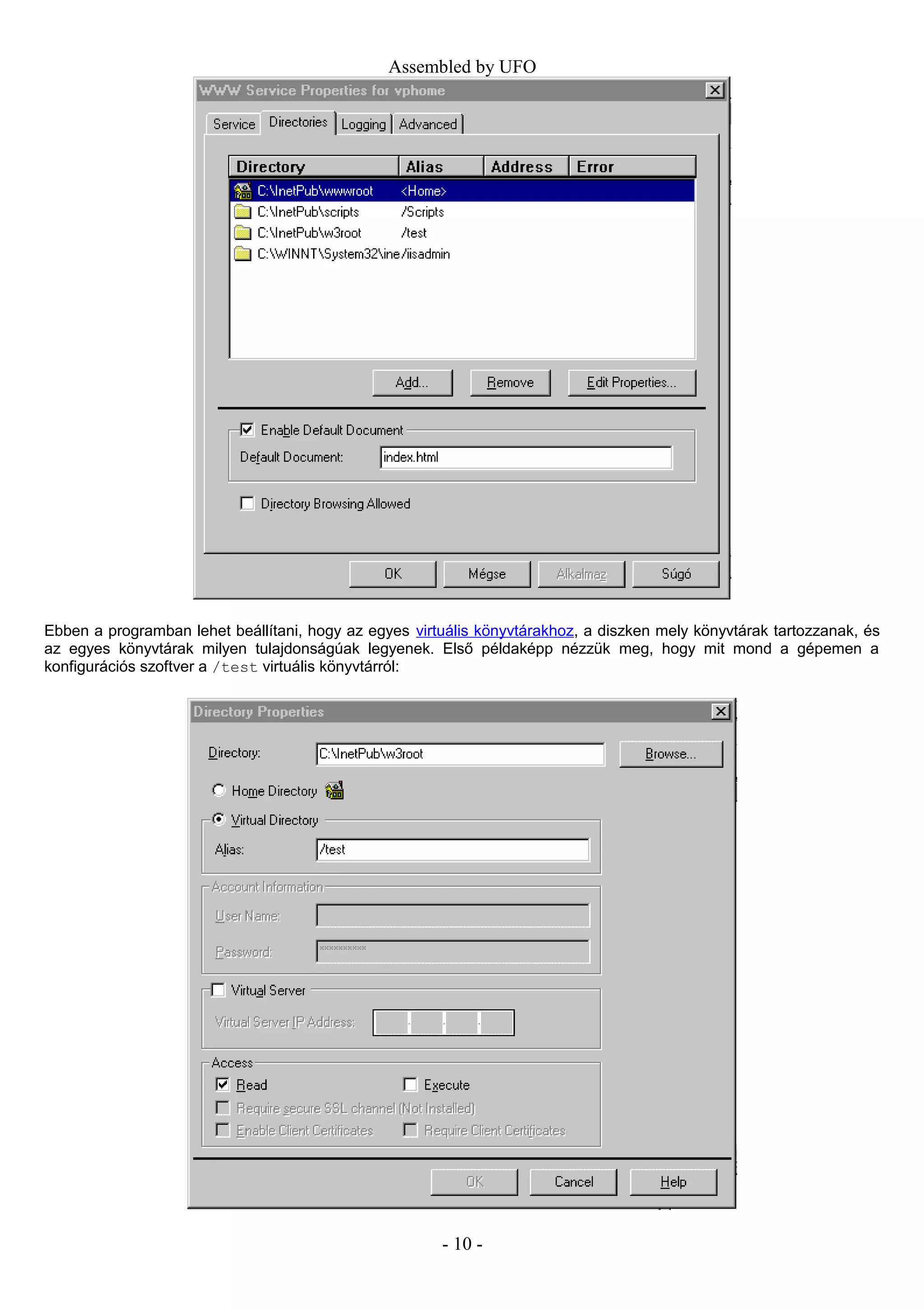 Assembled by UFO
Ebben a programban lehet beállítani, hogy az egyes virtuális könyvtárakhoz, a diszken mely könyvtárak tartozzanak, és
az egyes könyvtárak milyen tulajdonságúak legyenek. Első példaképp nézzük meg, hogy mit mond a gépemen a
konfigurációs szoftver a /test virtuális könyvtárról:
- 10 -
 