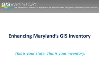 Enhancing Maryland’s GIS Inventory This is your state. This is your inventory. 