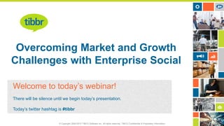 © Copyright 2000-2013 TIBCO Software Inc. All rights reserved. TIBCO Confidential & Proprietary Information.
Title
Click to edit text
Overcoming Market and Growth
Challenges with Enterprise Social
Welcome to today’s webinar!
There will be silence until we begin today’s presentation.
Today’s twitter hashtag is #tibbr
 