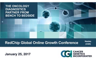 January 25, 2017
THE ONCOLOGY
DIAGNOSTICS
PARTNER FROM
BENCH TO BEDSIDE
RedChip Global Online Growth Conference
Nasdaq
(CGIX)
 