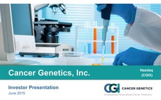 Investor Presentation
June 2015
Cancer Genetics, Inc.
Nasdaq
(CGIX)
 