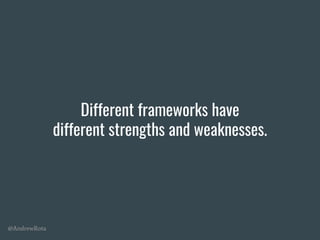 @AndrewRota
Different frameworks have
different strengths and weaknesses.
 