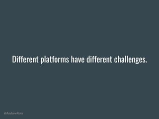 @AndrewRota
Different platforms have different challenges.
 