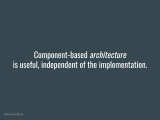 @AndrewRota
Component-based architecture
is useful, independent of the implementation.
 