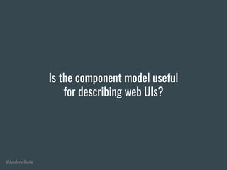 @AndrewRota
Is the component model useful
for describing web UIs?
 