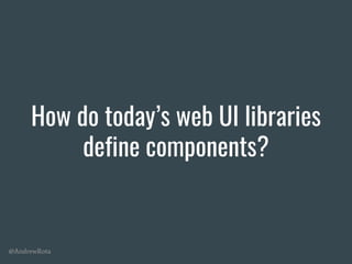 @AndrewRota
How do today’s web UI libraries
define components?
 