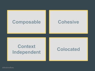 @AndrewRota
Composable Cohesive
Context
Independent
Colocated
 